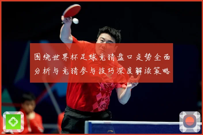 围绕世界杯足球竞猜盘口走势全面分析与竞猜参与技巧深度解读策略数据研判：最新赛事动态与深度分析