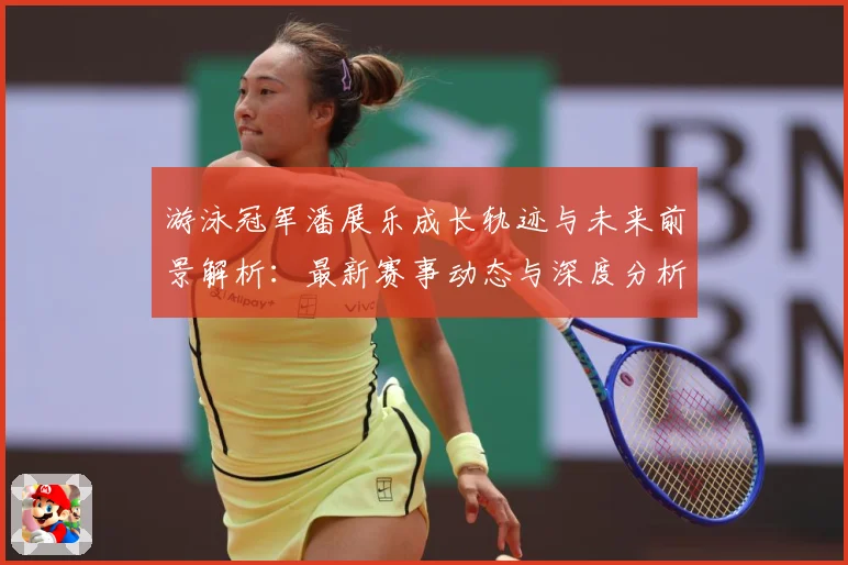 游泳冠军潘展乐成长轨迹与未来前景解析：最新赛事动态与深度分析