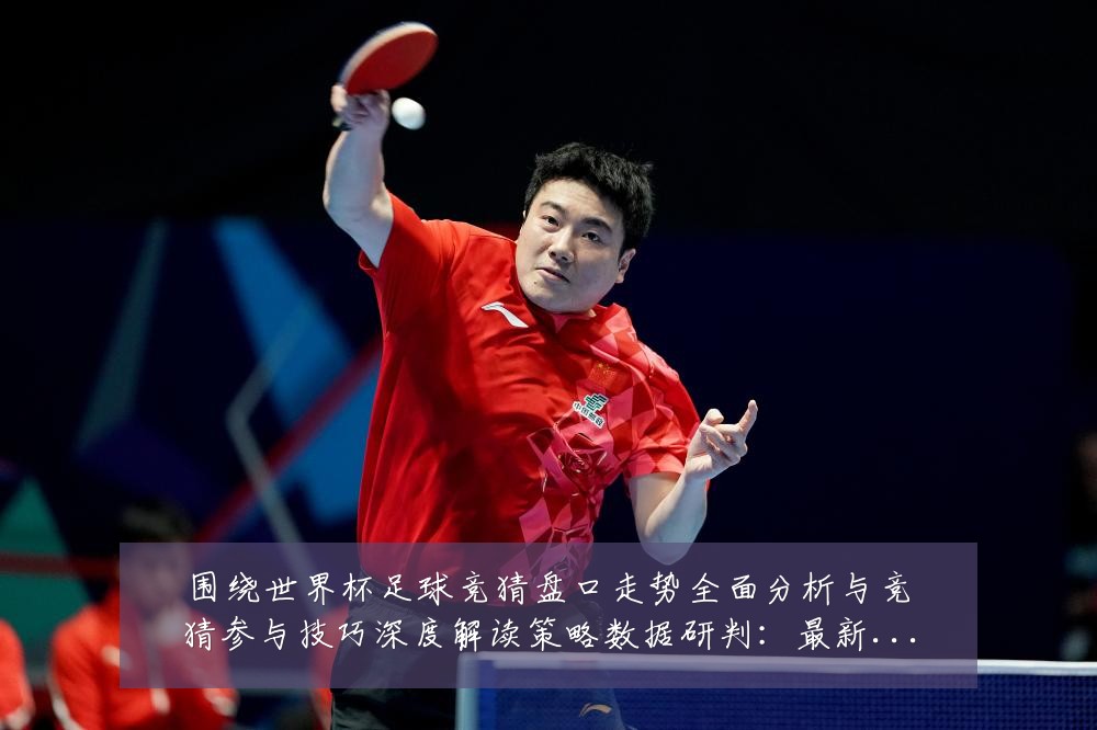 围绕世界杯足球竞猜盘口走势全面分析与竞猜参与技巧深度解读策略数据研判：最新赛事动态与深度分析