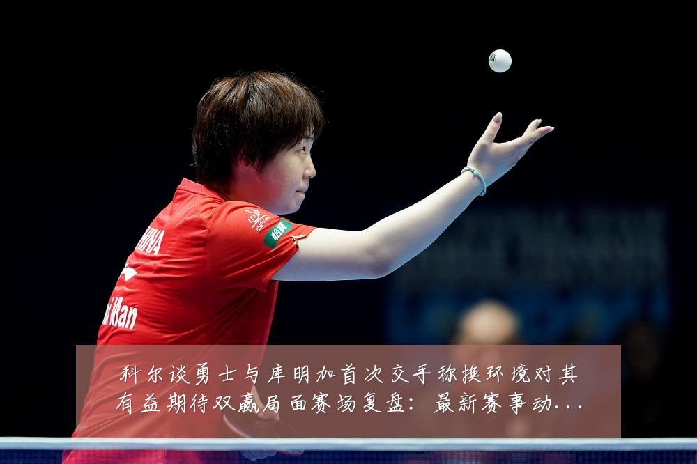 科尔谈勇士与库明加首次交手称换环境对其有益期待双赢局面赛场复盘:最新赛事动态与深度分析