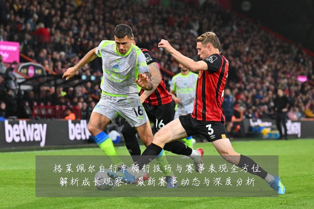 格莱佩尔自行车骑行技巧与赛事表现全方位解析成长观察:最新赛事动态与深度分析